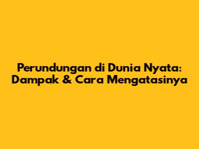 Perundungan di Dunia Nyata: Dampak & Cara Mengatasinya