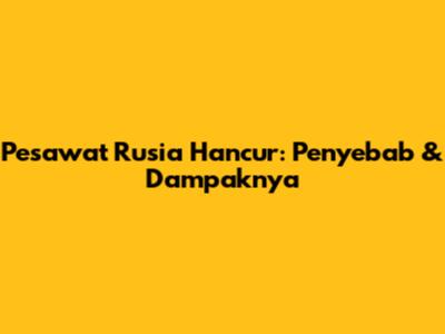 Pesawat Rusia Hancur: Penyebab & Dampaknya