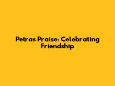 Petra's Praise: Celebrating Friendship