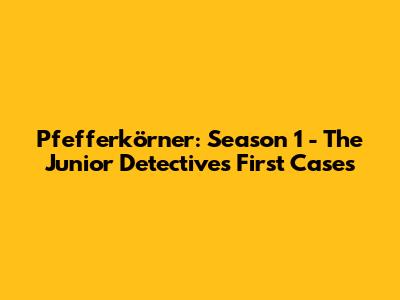 Pfefferkörner: Season 1 - The Junior Detectives' First Cases
