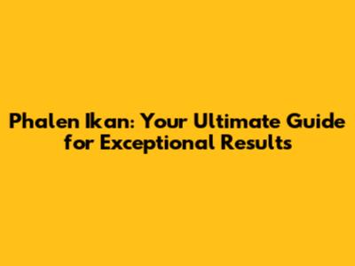 Phalen Ikan: Your Ultimate Guide for Exceptional Results