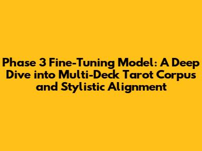 Phase 3 Fine-Tuning Model: A Deep Dive into Multi-Deck Tarot Corpus and Stylistic Alignment