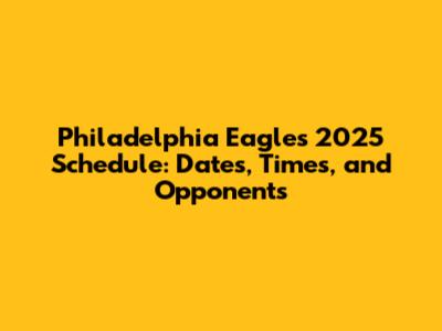 Philadelphia Eagles 2025 Schedule: Dates, Times, and Opponents