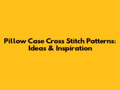 Pillow Case Cross Stitch Patterns: Ideas & Inspiration