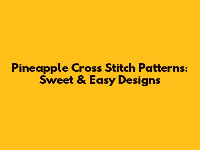 Pineapple Cross Stitch Patterns: Sweet & Easy Designs