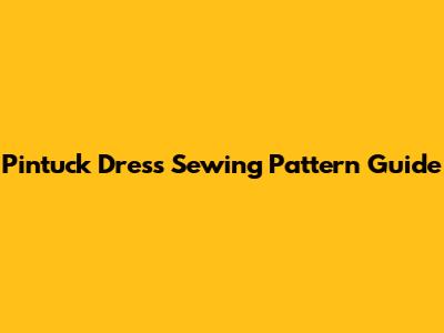 Pintuck Dress Sewing Pattern Guide