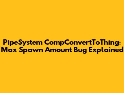 PipeSystem CompConvertToThing: Max Spawn Amount Bug Explained