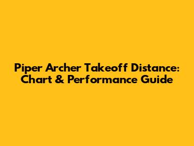 Piper Archer Takeoff Distance: Chart & Performance Guide