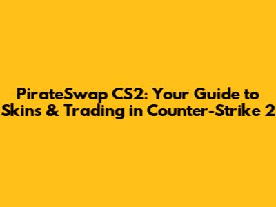 PirateSwap CS2: Your Guide to Skins & Trading in Counter-Strike 2