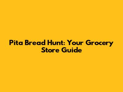 Pita Bread Hunt: Your Grocery Store Guide