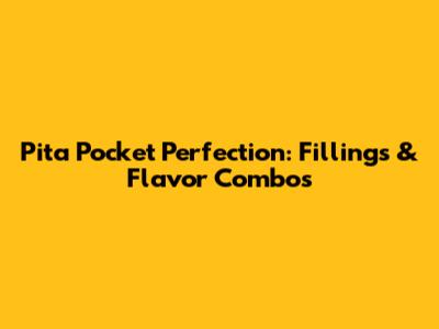 Pita Pocket Perfection: Fillings & Flavor Combos
