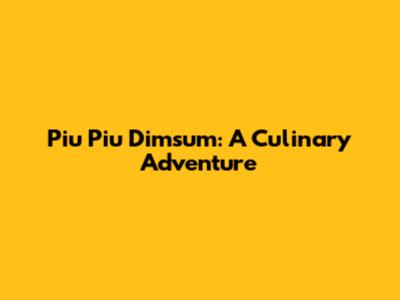 Piu Piu Dimsum: A Culinary Adventure
