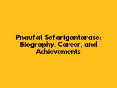 Pnaufal Sefarigantarase: Biography, Career, and Achievements
