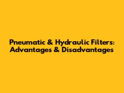 Pneumatic & Hydraulic Filters: Advantages & Disadvantages