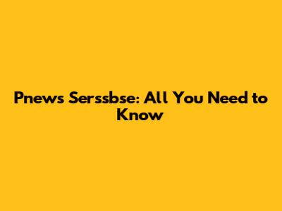 Pnews Serssbse: All You Need to Know