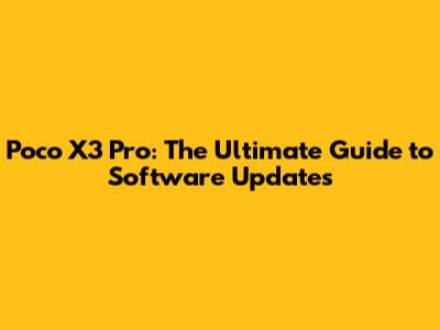 Poco X3 Pro: The Ultimate Guide to Software Updates