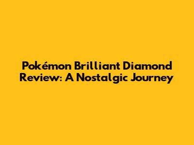 Pokémon Brilliant Diamond Review: A Nostalgic Journey