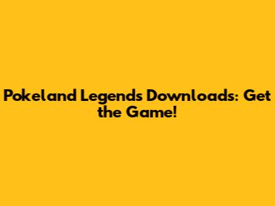 Pokeland Legends Downloads: Get the Game!