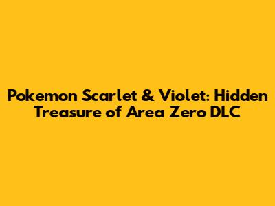 Pokemon Scarlet & Violet: Hidden Treasure of Area Zero DLC
