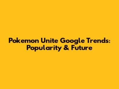 Pokemon Unite Google Trends: Popularity & Future