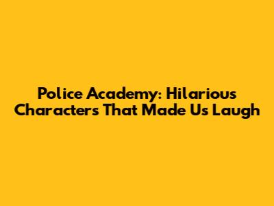 Police Academy: Hilarious Characters That Made Us Laugh