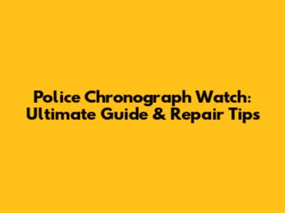 Police Chronograph Watch: Ultimate Guide & Repair Tips