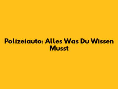 Polizeiauto: Alles Was Du Wissen Musst