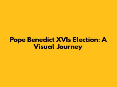 Pope Benedict XVI's Election: A Visual Journey