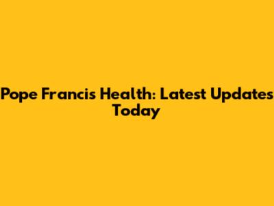 Pope Francis Health: Latest Updates Today