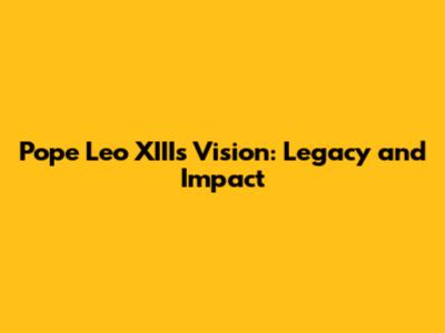 Pope Leo XIII's Vision: Legacy and Impact