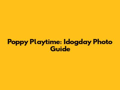 Poppy Playtime: Idogday Photo Guide