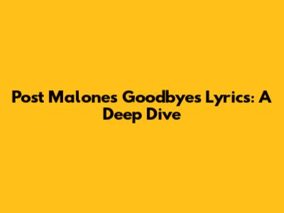 Post Malone's "Goodbyes" Lyrics: A Deep Dive