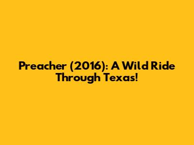 Preacher (2016): A Wild Ride Through Texas!