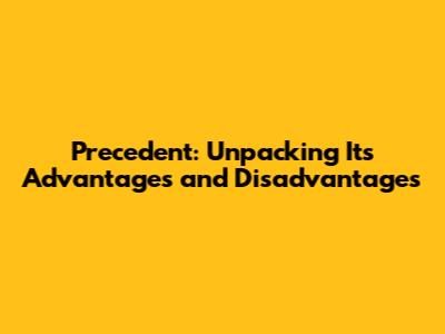Precedent: Unpacking Its Advantages and Disadvantages