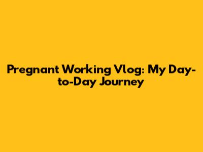 Pregnant Working Vlog: My Day-to-Day Journey