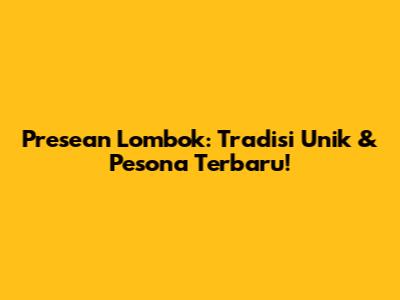 Presean Lombok: Tradisi Unik & Pesona Terbaru!