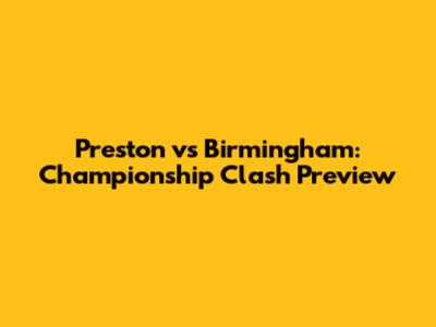 Preston vs Birmingham: Championship Clash Preview