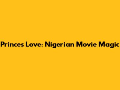 Prince's Love: Nigerian Movie Magic
