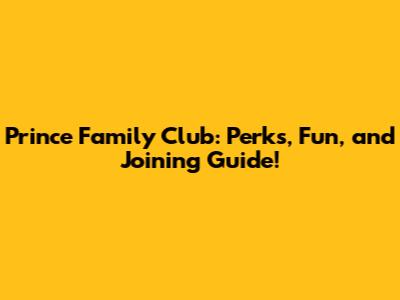 Prince Family Club: Perks, Fun, and Joining Guide!