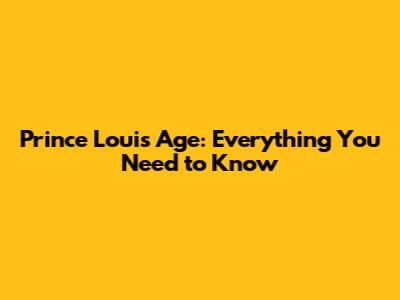 Prince Louis Age: Everything You Need to Know