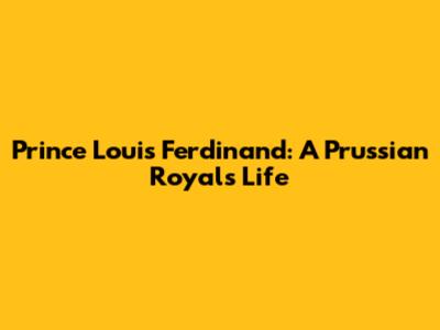 Prince Louis Ferdinand: A Prussian Royal's Life