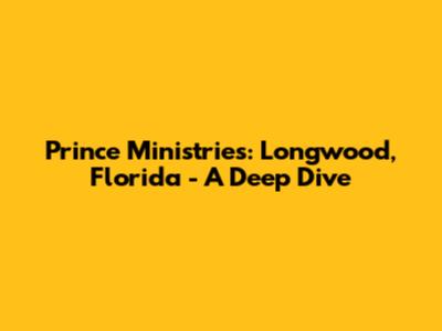 Prince Ministries: Longwood, Florida - A Deep Dive