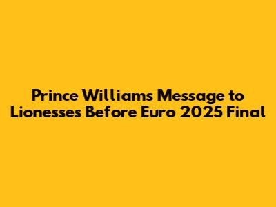 Prince William's Message to Lionesses Before Euro 2025 Final