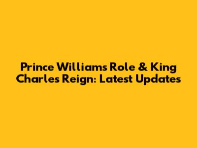 Prince William's Role & King Charles' Reign: Latest Updates