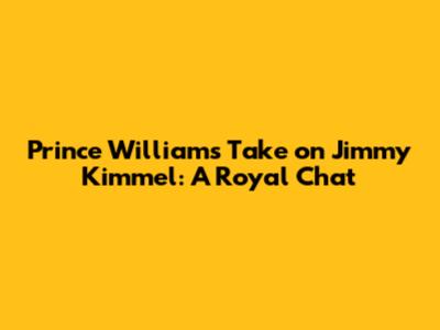 Prince William's Take on Jimmy Kimmel: A Royal Chat