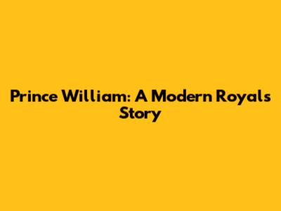 Prince William: A Modern Royal's Story