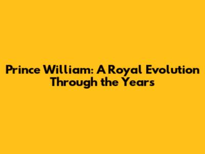Prince William: A Royal Evolution Through the Years