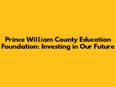 Prince William County Education Foundation: Investing in Our Future