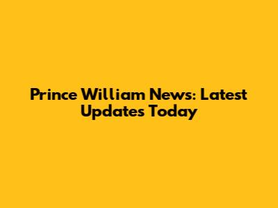 Prince William News: Latest Updates Today