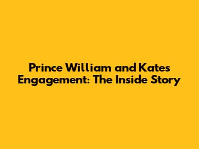 Prince William and Kate's Engagement: The Inside Story